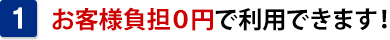 お客様負担０円で利用できます！
